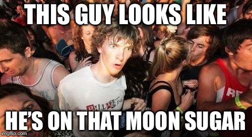 Sudden Clarity Clarence Meme | THIS GUY LOOKS LIKE; HE’S ON THAT MOON SUGAR | image tagged in memes,sudden clarity clarence | made w/ Imgflip meme maker