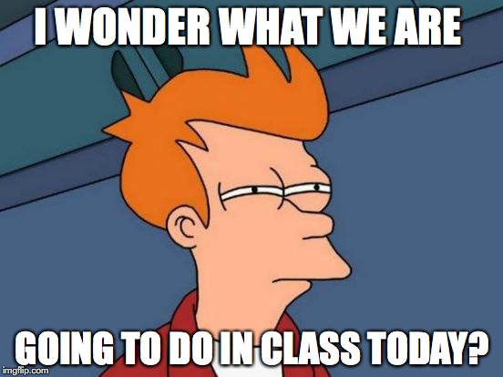 Futurama Fry Meme | I WONDER WHAT WE ARE; GOING TO DO IN CLASS TODAY? | image tagged in memes,futurama fry | made w/ Imgflip meme maker