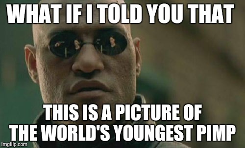 Matrix Morpheus Meme | WHAT IF I TOLD YOU THAT THIS IS A PICTURE OF THE WORLD'S YOUNGEST PIMP | image tagged in memes,matrix morpheus | made w/ Imgflip meme maker
