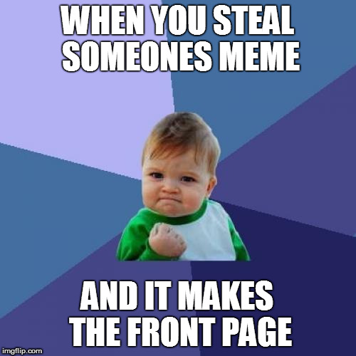 Success Kid Meme | WHEN YOU STEAL SOMEONES MEME AND IT MAKES THE FRONT PAGE | image tagged in memes,success kid | made w/ Imgflip meme maker