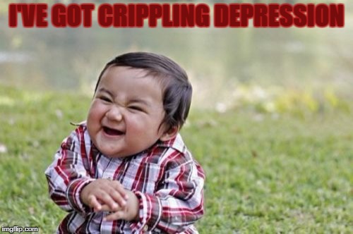Evil Toddler | I'VE GOT CRIPPLING DEPRESSION | image tagged in memes,evil toddler | made w/ Imgflip meme maker