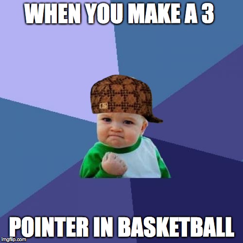 Success Kid | WHEN YOU MAKE A 3; POINTER IN BASKETBALL | image tagged in memes,success kid,scumbag | made w/ Imgflip meme maker