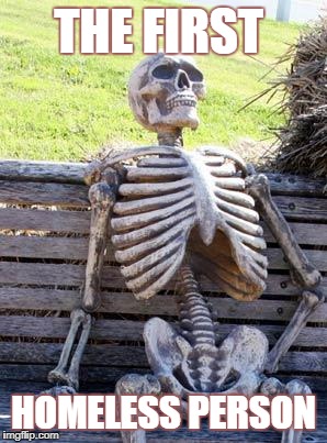 Waiting Skeleton Meme | THE FIRST; HOMELESS PERSON | image tagged in memes,waiting skeleton | made w/ Imgflip meme maker