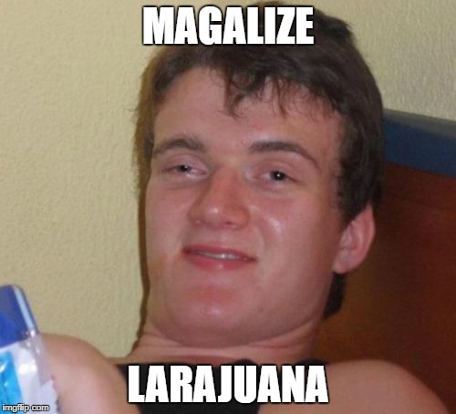 10 Guy Meme | MAGALIZE; LARAJUANA | image tagged in memes,10 guy | made w/ Imgflip meme maker