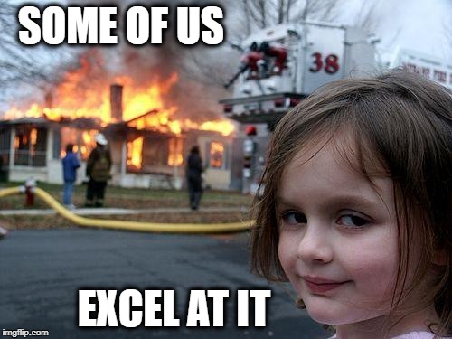 Disaster Girl Meme | SOME OF US EXCEL AT IT | image tagged in memes,disaster girl | made w/ Imgflip meme maker