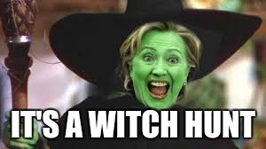 IT'S A WITCH HUNT | image tagged in killery clinton it's a witch hunt | made w/ Imgflip meme maker
