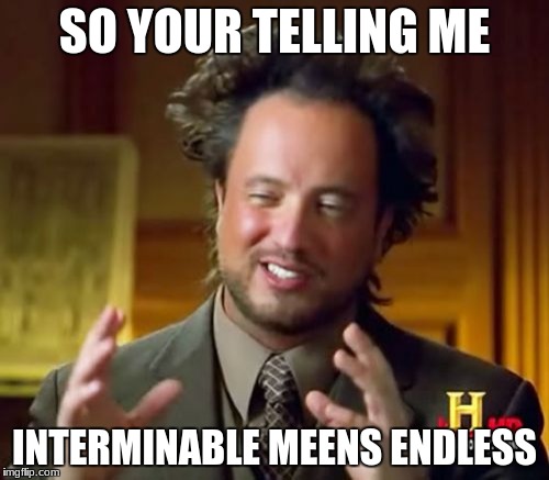 Ancient Aliens Meme | SO YOUR TELLING ME; INTERMINABLE MEENS ENDLESS | image tagged in memes,ancient aliens | made w/ Imgflip meme maker