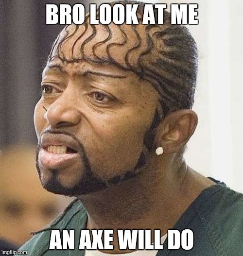 BRO LOOK AT ME AN AXE WILL DO | made w/ Imgflip meme maker