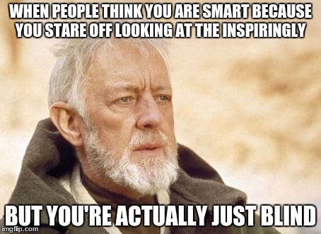 Obi Wan Kenobi | WHEN PEOPLE THINK YOU ARE SMART BECAUSE YOU STARE OFF LOOKING AT THE INSPIRINGLY; BUT YOU'RE ACTUALLY JUST BLIND | image tagged in memes,obi wan kenobi,blind people can see,smart people,minecraft,raydog | made w/ Imgflip meme maker