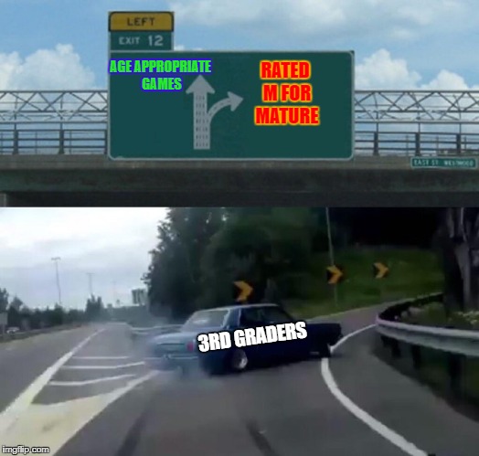 Left Exit 12 Off Ramp | RATED M FOR MATURE; AGE APPROPRIATE GAMES; 3RD GRADERS | image tagged in memes,left exit 12 off ramp | made w/ Imgflip meme maker