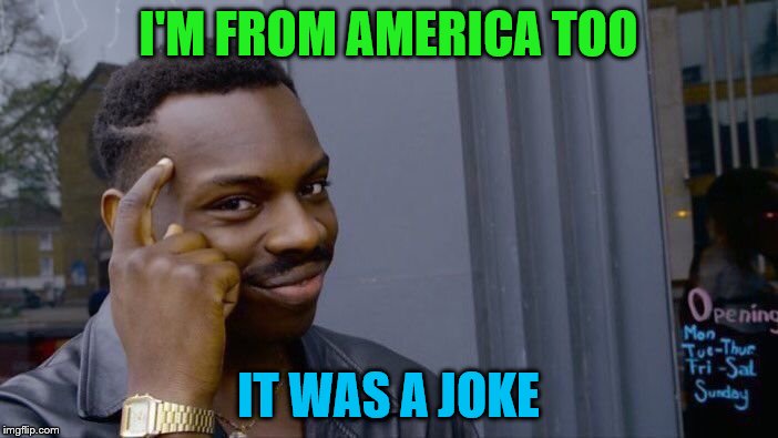 Roll Safe Think About It Meme | I'M FROM AMERICA TOO IT WAS A JOKE | image tagged in memes,roll safe think about it | made w/ Imgflip meme maker