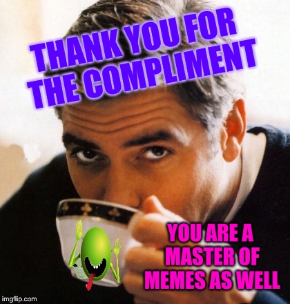 THANK YOU FOR THE COMPLIMENT YOU ARE A MASTER OF MEMES AS WELL | made w/ Imgflip meme maker
