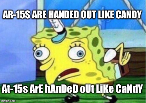 Mocking Spongebob Meme | AR-15S ARE HANDED OUT LIKE CANDY At-15s ArE hAnDeD oUt LiKe CaNdY | image tagged in memes,mocking spongebob | made w/ Imgflip meme maker