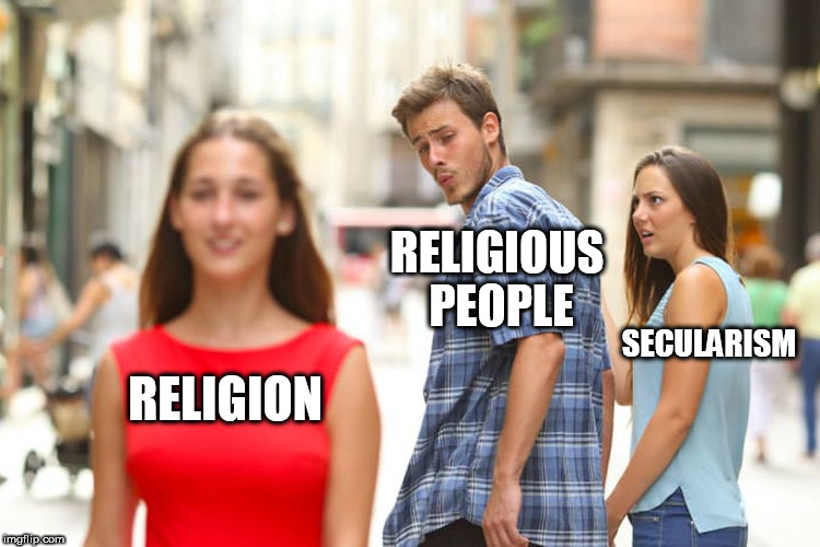 Distracted Boyfriend | RELIGIOUS PEOPLE; SECULARISM; RELIGION | image tagged in memes,distracted boyfriend,religion,secularism,fantasy,reality | made w/ Imgflip meme maker