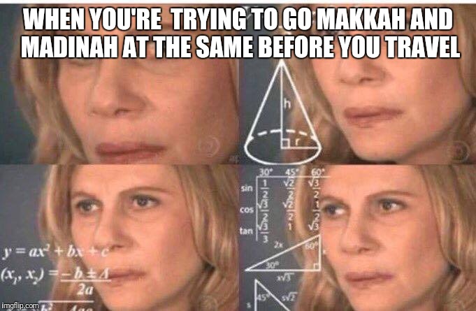 Math lady/Confused lady | WHEN YOU'RE  TRYING TO GO MAKKAH AND MADINAH AT THE SAME BEFORE YOU TRAVEL | image tagged in math lady/confused lady | made w/ Imgflip meme maker