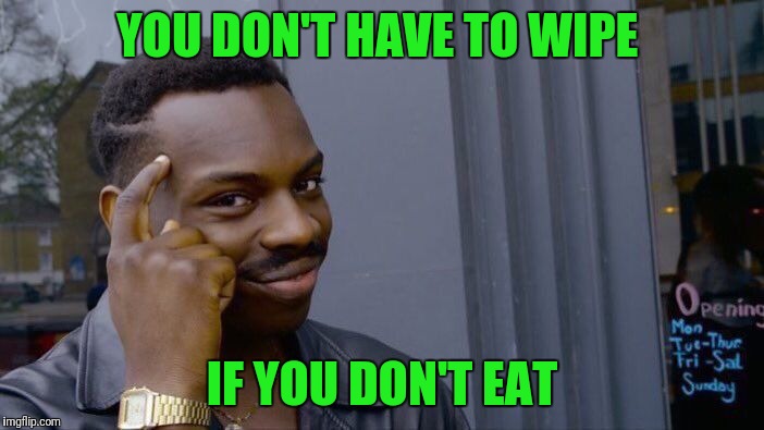 Roll Safe Think About It Meme | YOU DON'T HAVE TO WIPE; IF YOU DON'T EAT | image tagged in memes,roll safe think about it | made w/ Imgflip meme maker