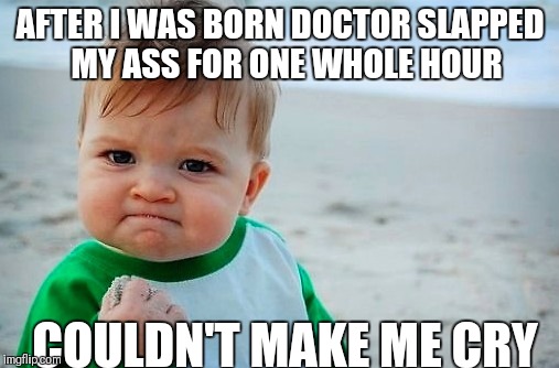 AFTER I WAS BORN DOCTOR SLAPPED  MY ASS FOR ONE WHOLE HOUR COULDN'T MAKE ME CRY | made w/ Imgflip meme maker