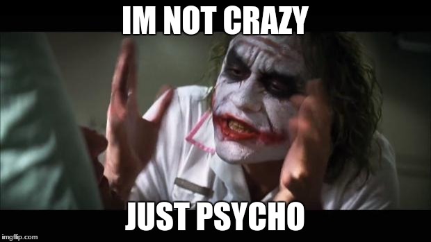 And everybody loses their minds Meme | IM NOT CRAZY; JUST PSYCHO | image tagged in memes,and everybody loses their minds | made w/ Imgflip meme maker