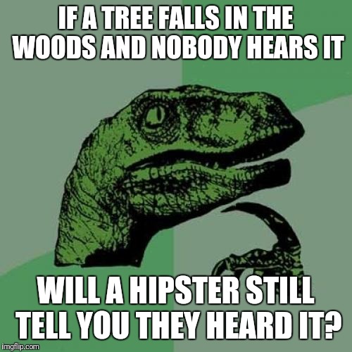 Philosoraptor Meme | IF A TREE FALLS IN THE WOODS AND NOBODY HEARS IT; WILL A HIPSTER STILL TELL YOU THEY HEARD IT? | image tagged in memes,philosoraptor,hipster | made w/ Imgflip meme maker