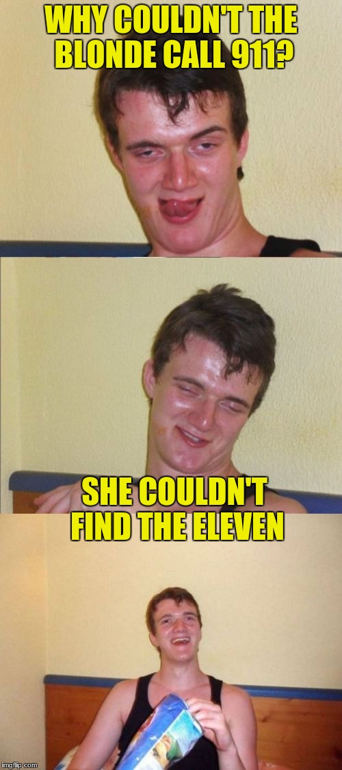 10 guy bad pun | WHY COULDN'T THE BLONDE CALL 911? SHE COULDN'T FIND THE ELEVEN | image tagged in 10 guy bad pun,blonde pun,funny memes,jokes,memes | made w/ Imgflip meme maker