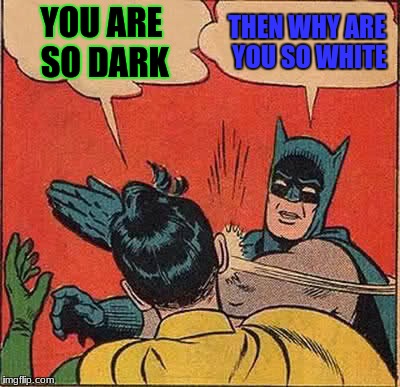 Batman Slapping Robin | YOU ARE SO DARK; THEN WHY ARE YOU SO WHITE | image tagged in memes,batman slapping robin | made w/ Imgflip meme maker