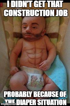 Funny baby | I DIDN'T GET THAT CONSTRUCTION JOB; PROBABLY BECAUSE OF THE DIAPER SITUATION | image tagged in funny baby | made w/ Imgflip meme maker