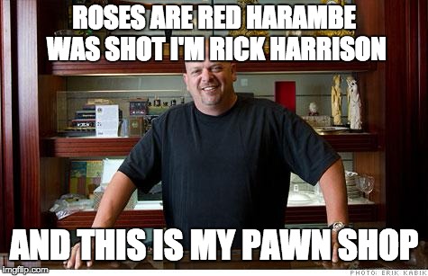 hi i'm rick harrison and this is my pawn shop | ROSES ARE RED HARAMBE WAS SHOT I'M RICK HARRISON; AND THIS IS MY PAWN SHOP | image tagged in rick harrison,roses are red memes | made w/ Imgflip meme maker