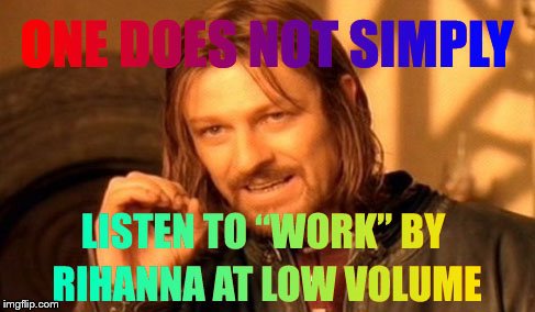 Well then it just sounds like my boss ;) Music Week! March 6th to March 10th, a Phantasmemegoric & thecoffeemaster Event | image tagged in one does not simply,work,rihanna,music week | made w/ Imgflip meme maker