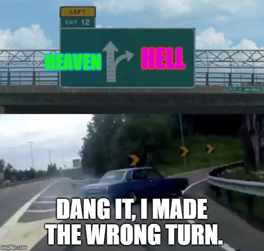 Left Exit 12 Off Ramp Meme | HELL; HEAVEN; DANG IT, I MADE THE WRONG TURN. | image tagged in memes,left exit 12 off ramp | made w/ Imgflip meme maker