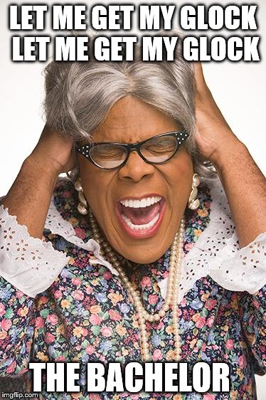 madea | LET ME GET MY GLOCK LET ME GET MY GLOCK; THE BACHELOR | image tagged in madea | made w/ Imgflip meme maker