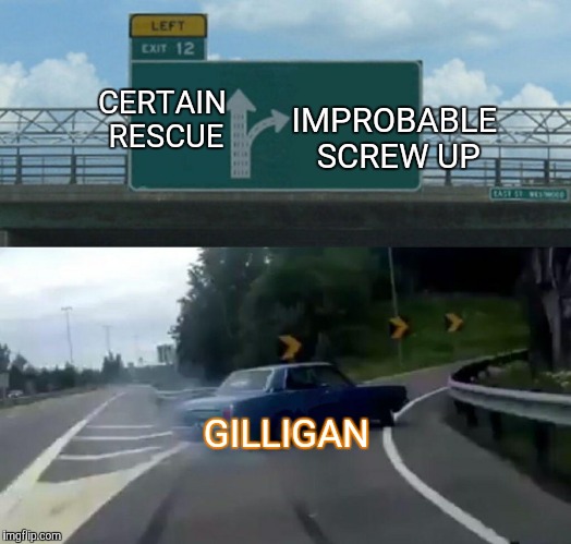 Gilligan Week | CERTAIN RESCUE; IMPROBABLE SCREW UP; GILLIGAN | image tagged in memes,left exit 12 off ramp | made w/ Imgflip meme maker