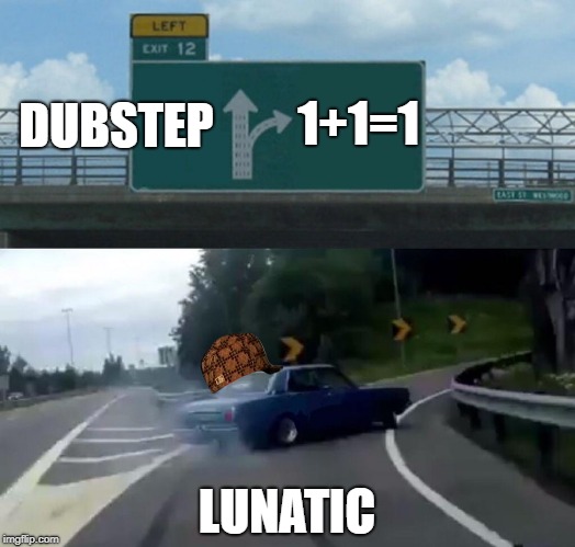 Left Exit 12 Off Ramp | 1+1=1; DUBSTEP; LUNATIC | image tagged in memes,left exit 12 off ramp,scumbag | made w/ Imgflip meme maker