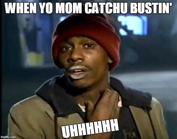Y'all Got Any More Of That Meme | WHEN YO MOM CATCHU BUSTIN'; UHHHHHH | image tagged in memes,y'all got any more of that | made w/ Imgflip meme maker