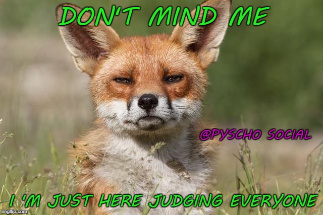DON'T MIND ME; @PYSCHO SOCIAL; I 'M JUST HERE JUDGING EVERYONE | image tagged in judging | made w/ Imgflip meme maker