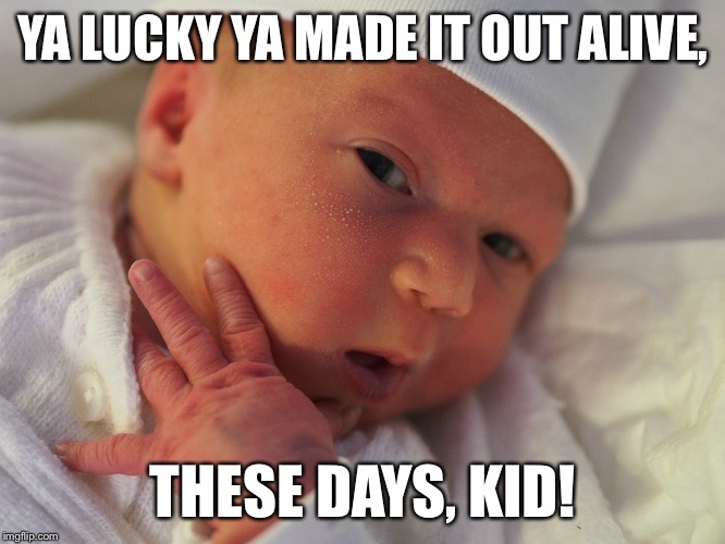 YA LUCKY YA MADE IT OUT ALIVE, THESE DAYS, KID! | made w/ Imgflip meme maker