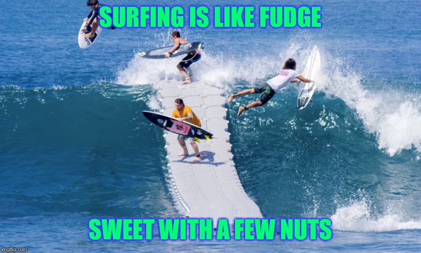 Surfing is like fudge | SURFING IS LIKE FUDGE; SWEET WITH A FEW NUTS | image tagged in surfing,kooks,surfers,waves,ocean,surfhumor | made w/ Imgflip meme maker