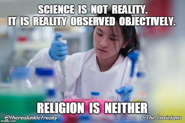 Science vs. Religion | SCIENCE  IS  NOT  REALITY.     IT  IS  REALITY 
OBSERVED  OBJECTIVELY. RELIGION  IS  NEITHER; @therealunklefreaky                            
                        ~The Davielama | image tagged in science teacher,religion | made w/ Imgflip meme maker