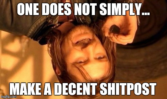 One Does Not Simply Meme | ONE DOES NOT SIMPLY... MAKE A DECENT SHITPOST | image tagged in memes,one does not simply | made w/ Imgflip meme maker