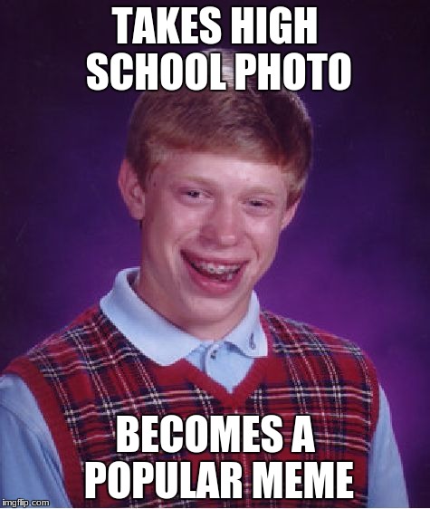 The result of this photo | TAKES HIGH SCHOOL PHOTO; BECOMES A POPULAR MEME | image tagged in memes,bad luck brian | made w/ Imgflip meme maker
