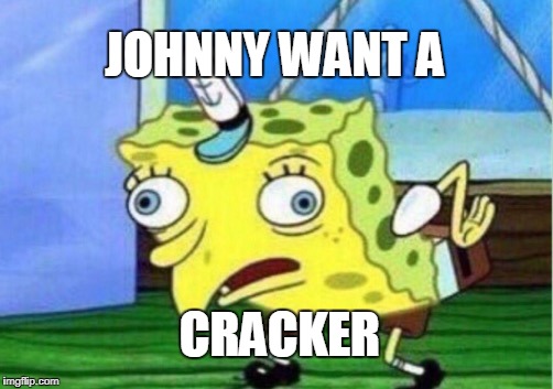 Mocking Spongebob Meme | JOHNNY WANT A; CRACKER | image tagged in memes,mocking spongebob | made w/ Imgflip meme maker