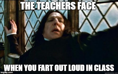 Snape Meme | THE TEACHERS FACE; WHEN YOU FART OUT LOUD IN CLASS | image tagged in memes,snape | made w/ Imgflip meme maker
