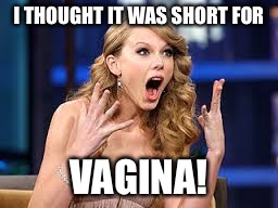 I THOUGHT IT WAS SHORT FOR VA**NA! | made w/ Imgflip meme maker