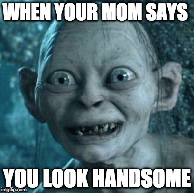 Gollum | WHEN YOUR MOM SAYS; YOU LOOK HANDSOME | image tagged in memes,gollum | made w/ Imgflip meme maker