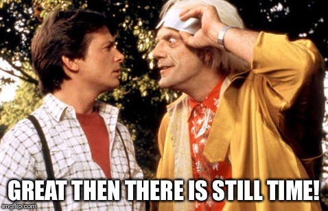 GREAT THEN THERE IS STILL TIME! | image tagged in back to the future,doc brown,marty mcfly,crazy,time,time travel | made w/ Imgflip meme maker