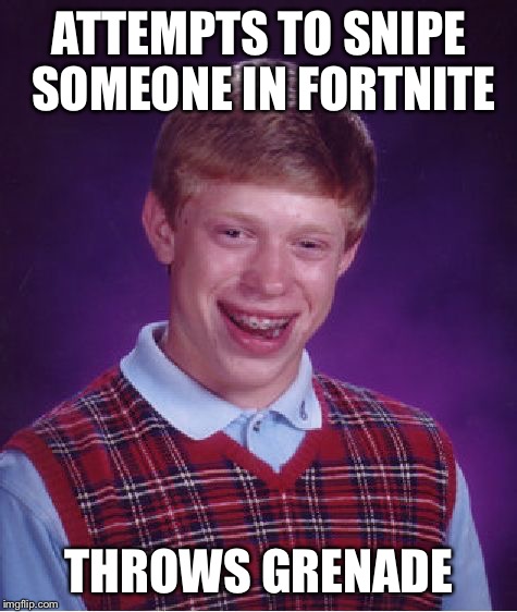 Bad Luck Brian | ATTEMPTS TO SNIPE SOMEONE IN FORTNITE; THROWS GRENADE | image tagged in memes,bad luck brian | made w/ Imgflip meme maker