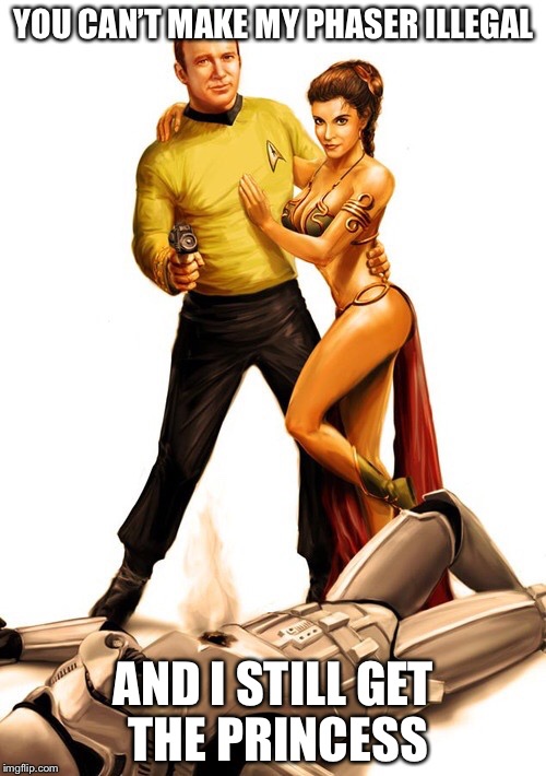 Kirk to the rescue | YOU CAN’T MAKE MY PHASER ILLEGAL AND I STILL GET THE PRINCESS | image tagged in kirk to the rescue | made w/ Imgflip meme maker