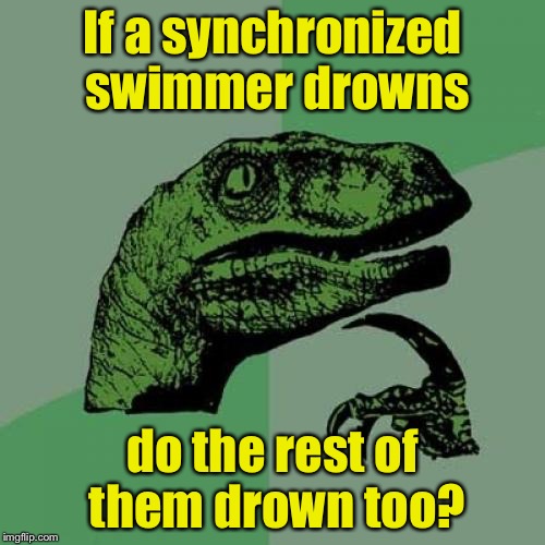 Philosoraptor Meme | If a synchronized swimmer drowns; do the rest of them drown too? | image tagged in memes,philosoraptor | made w/ Imgflip meme maker