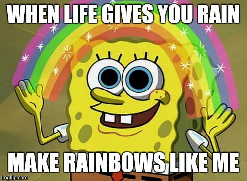 Imagination Spongebob | WHEN LIFE GIVES YOU RAIN; MAKE RAINBOWS LIKE ME | image tagged in memes,imagination spongebob | made w/ Imgflip meme maker