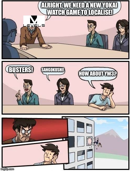 Boardroom Meeting Suggestion Meme | ALRIGHT, WE NEED A NEW YOKAI WATCH GAME TO LOCALISE! BUSTERS! SANGOKUSHI! HOW ABOUT YW3? | image tagged in memes,boardroom meeting suggestion | made w/ Imgflip meme maker