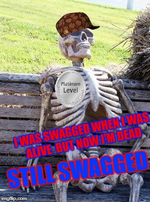 Waiting Skeleton Meme | I WAS SWAGGED WHEN I WAS ALIVE  BUT NOW I'M DEAD; STILL SWAGGED | image tagged in memes,waiting skeleton,scumbag | made w/ Imgflip meme maker